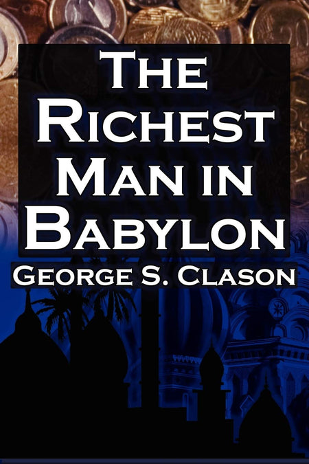 The Richest Man In Babylon: George S. Clason'S Bestselling Guide To Financial Success: Saving Money And Putting It To Work For You