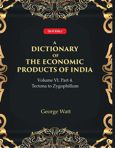 A Dictionary of the Economic Products of India Vol 6th, Part- 4- Tectona to Zygophillum Vol 6th, Part- 4 - Gyan Books