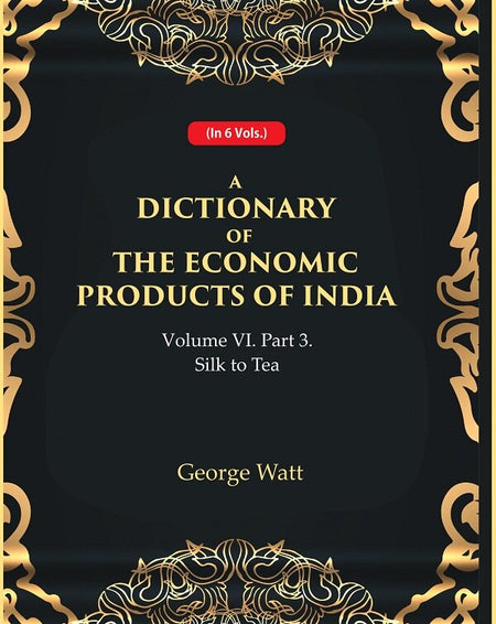 A Dictionary of the Economic Products of India Vol 6th, Part- 3- Silk to Tea Vol 6th, Part- 3 - Gyan Books