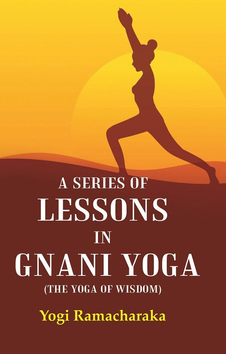 A Series of Lessons in Gnani Yoga (The Yoga of Wisdom) - Gyan Books