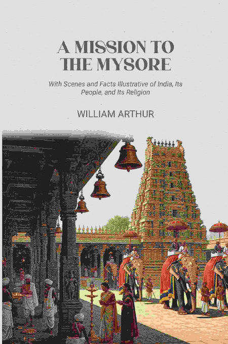 A Mission to the Mysore: With Scenes and Facts Illustrative of India, Its People, and Its Religion - Gyan Books