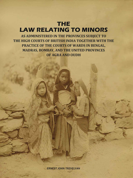 The Law Relating to Minors: As Administered in the Provinces Subject to the High Courts of British India: Together with the Practice of the Courts of Wards in Bengal, Madras, Bombay, and the United Provinces of Agra and Oudh - Gyan Books
