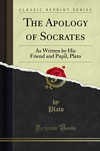 The Apology of Socrates: As Written by His Friend and Pupil, Plato (Classic Reprint) by Plato, Plato