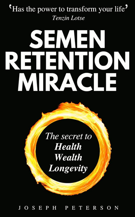 Semen Retention Miracle: Secrets Of Sexual Energy Transmutation For Wealth, Health, Sex And Longevity (Cultivating Male Sexual Energy)