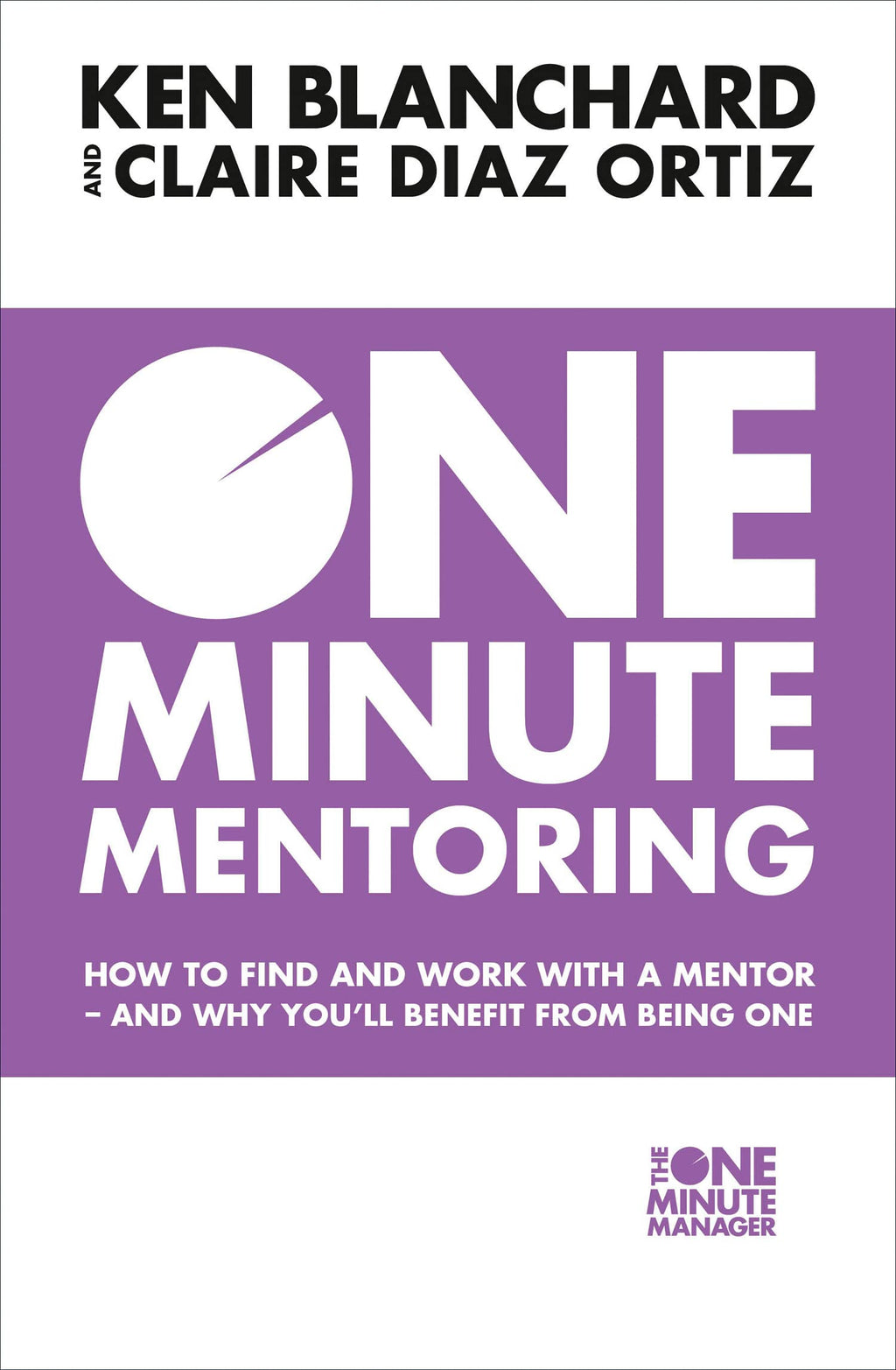 One Minute Mentoring : How to find and work with a mentor - and why you’ll benefit from being one
