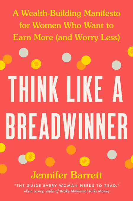Think Like A Breadwinner: A Wealth-Building Manifesto For Women Who Want To Earn More (And Worry Less)
