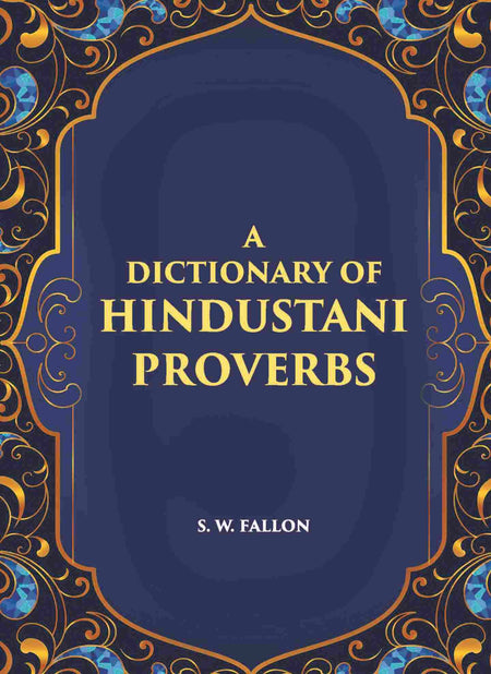 A Dictionary Of Hindustani Proverbs: A Classified Collection Including Many Marwari, Punjabi, Maggah. Bhojpuri And Tirhuti Proverbs, Sayings, Emblems, Aphorisms, Maxims And Similes - Gyan Books