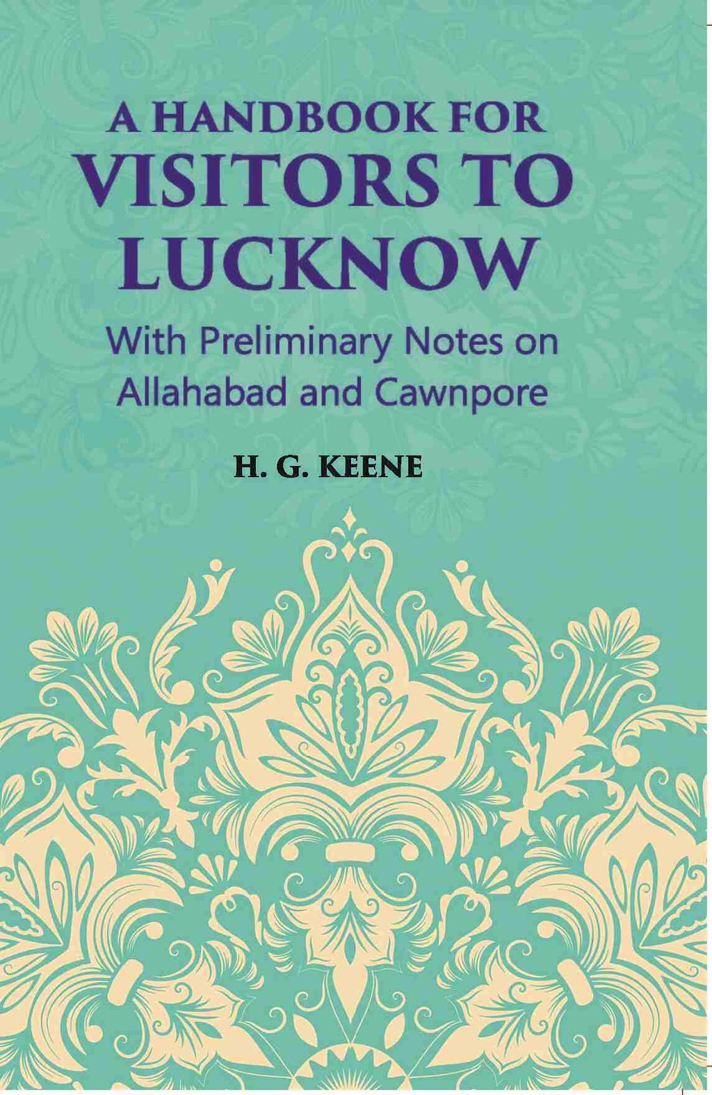 A Hand-Book For Visitors To Lucknow: With Preliminary Notes On Allahabad And Cawnpore - Gyan Books - Distacart