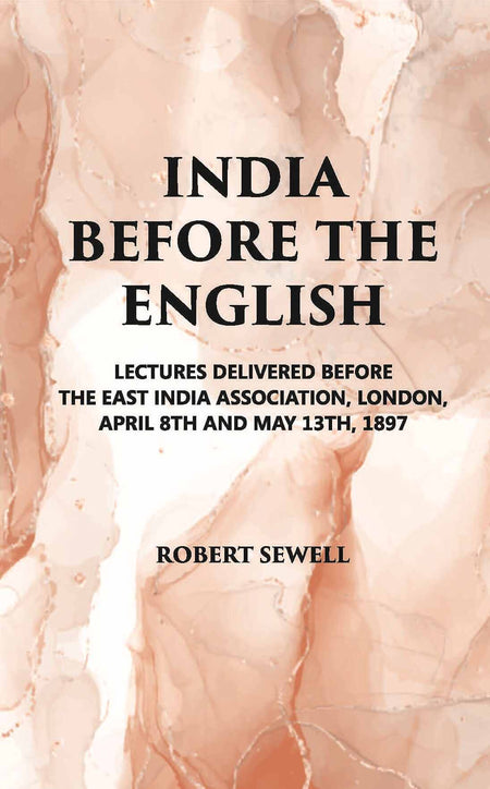 India Before The English: Lecture Delivered Before The East India Association, London, April 8Th And May 13Th, 1897 - Gyan Books