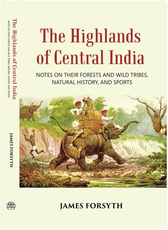 The Highlands Of Central India: Notes On Their Forests And Wild Tribes Natural History And Sports - Gyan Books - Distacart