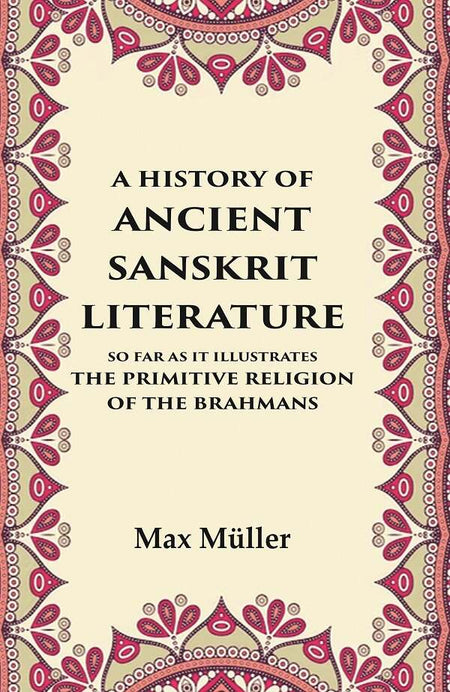 A History of Ancient Sanskrit Literature So Far as It Illustrates the Primitive Religion of the Brahmans - Gyan Books