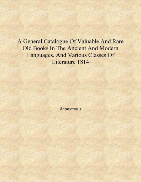 A general catalogue of valuable and rare old books in the ancient and modern languages, and various classes of literature - Gyan Books