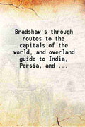 Bradshaw's through routes To the capitals of the world and overland guide to India, Persia, and the Far East To the capitals of the world and overland guide to India, Persia, and the Far East - Gyan Books - Distacart