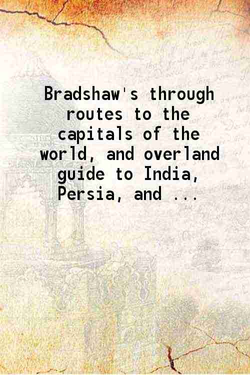 Bradshaw's through routes To the capitals of the world and overland guide to India, Persia, and the Far East To the capitals of the world and overland guide to India, Persia, and the Far East - Gyan Books - Distacart