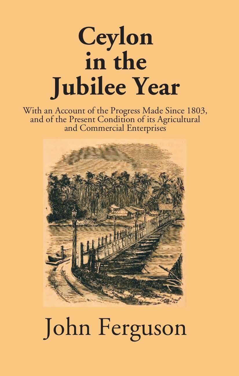 Ceylon In The Jubilee Year: With An Account Of The Progress Made Since 1803, And Of The Present Condition Of Its Agricultural And Commercial Enterprises - Gyan Books - Distacart