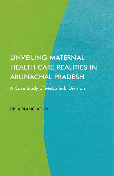 Unveiling Maternal Health Care Realities in Arunachal Pradesh: A Case Study of Mebo Sub-Division - Gyan Books