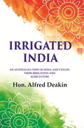 Irrigated India: an Australian View of India and Ceylon Their Irrigation and Agriculture - Gyan Books - Distacart