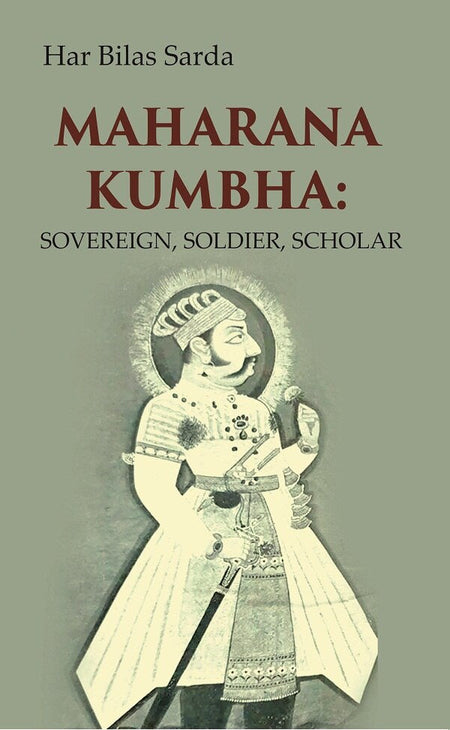 Maharana Kumbha: Sovereign, Soldier, Scholar - Gyan Books
