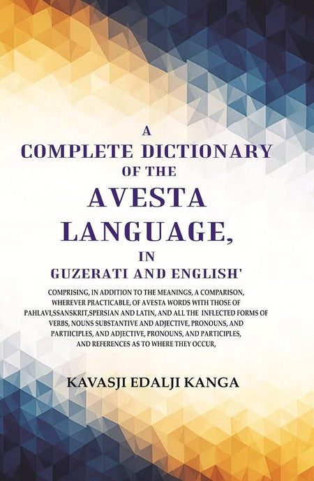 A Complete Dictionary Of The Avesta Language, In Guzerati And English: Comprising, In Addition To The - Gyan Books