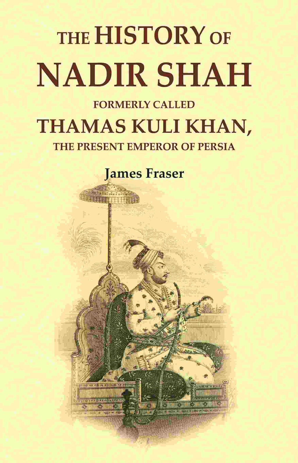 The History of Nadir Shah: Formerly Called Thamas Kuli Khan, The Present Emperor of Persia - Gyan Books - Distacart