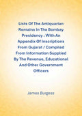 Lists Of The Antiquarian Remains In The Bombay Presidency : With An Appendix Of Inscriptions From Gujarat / Compiled From Information Supplied By The Revenue, Educational And Other Government Officers - Gyan Books - Distacart
