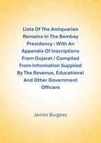 Lists Of The Antiquarian Remains In The Bombay Presidency : With An Appendix Of Inscriptions From Gujarat / Compiled From Information Supplied By The Revenue, Educational And Other Government Officers - Gyan Books - Distacart