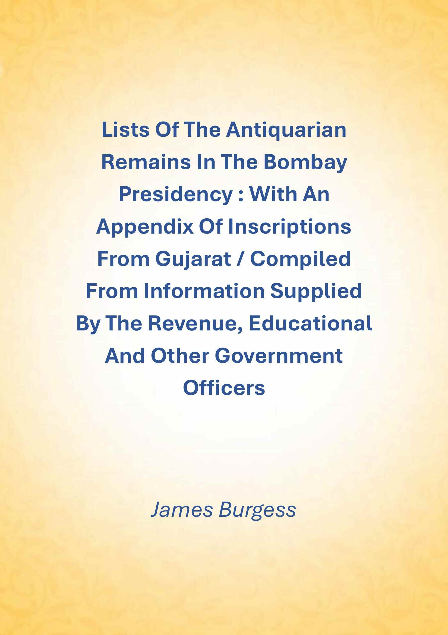Lists Of The Antiquarian Remains In The Bombay Presidency : With An Appendix Of Inscriptions From Gujarat / Compiled From Information Supplied By The Revenue, Educational And Other Government Officers - Gyan Books - Distacart