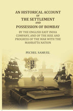 An historical account of the settlement and possession of Bombay: by the English East India Company, and of the rise and progress of the war with the Mahratta nation - Gyan Books - Distacart