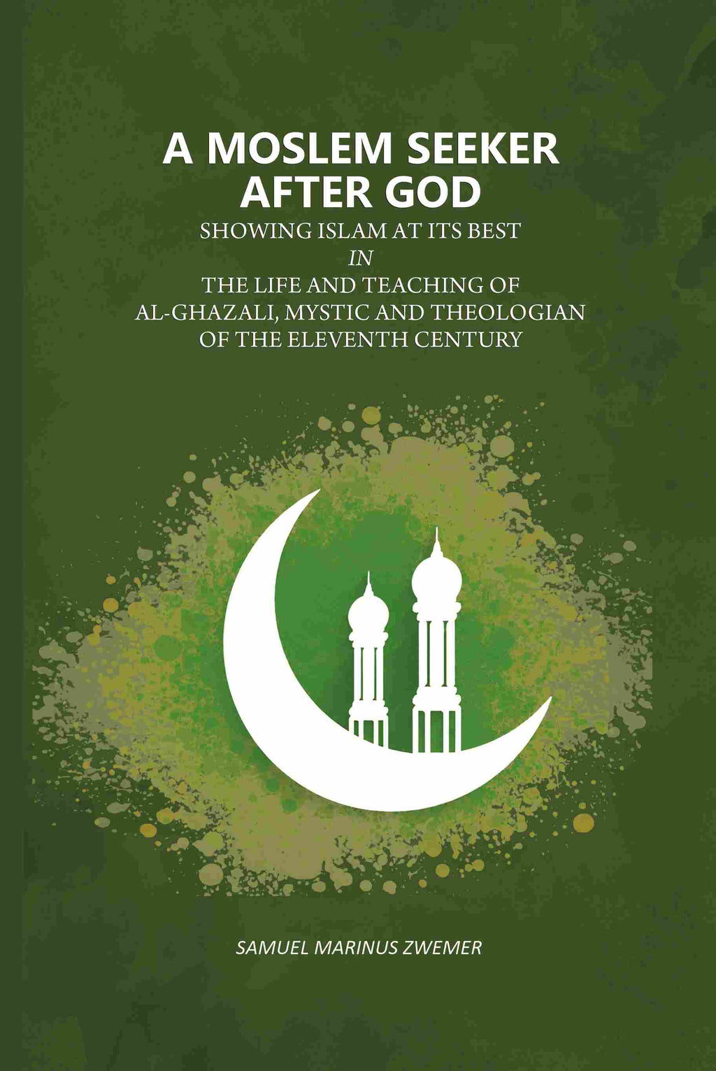 A Moslem Seeker After God: Showing Islam At Its Best In The Life And Teaching Of Al-Ghazali, Mystic And Theologian Of The Eleventh Century - Gyan Books - Distacart