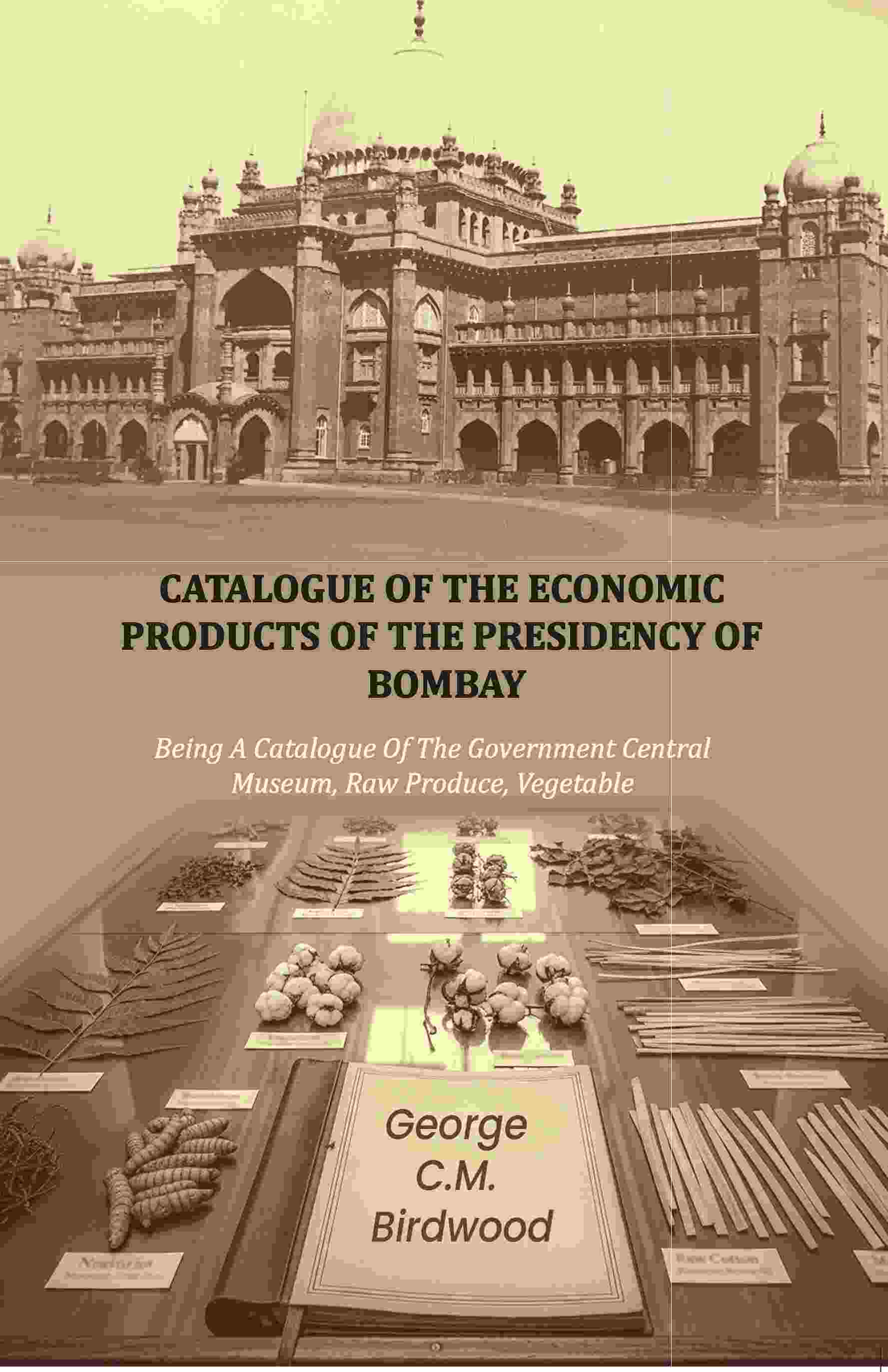 Catalogue of the Economic Products of The Presidency of Bombay: Being A Catalogue Of The Government Central Museum, Raw Produce, Vegetable - Gyan Books - Distacart