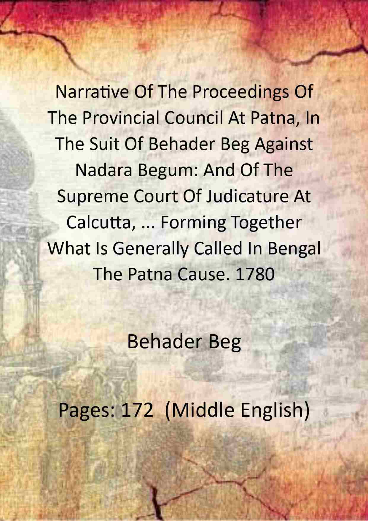 Narrative Of The Proceedings Of The Provincial Council At Patna, In The Suit Of Behader Beg Against Nadara Begum: And Of The Supreme Court Of Judicature At Calcutta, ... Forming Together What Is Generally Called In Bengal The Patna Cause. 1780 - Gyan Book - Distacart
