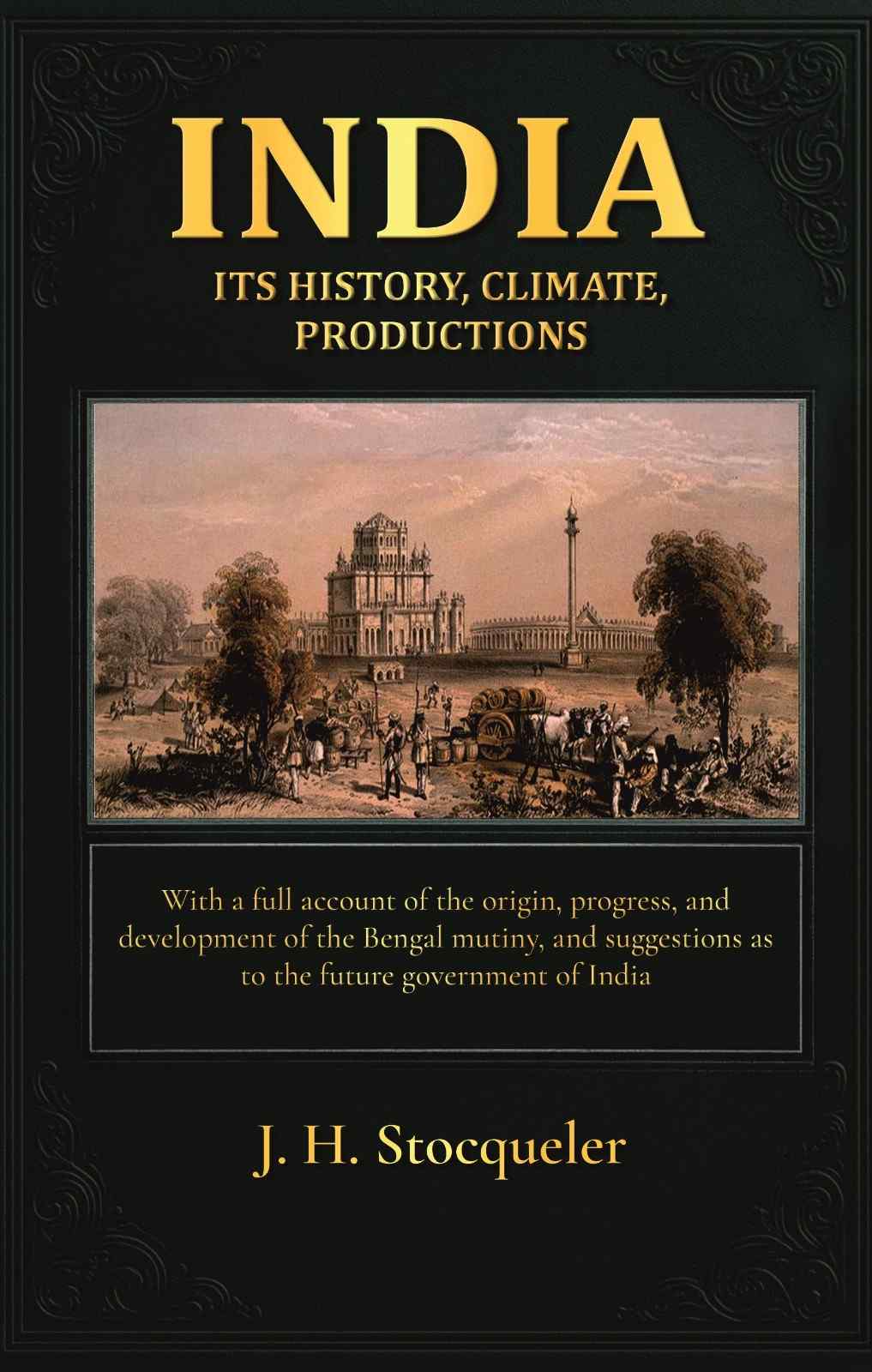 India: its history, climate, productions: With a full account of the origin, progress, and development of the Bengal mutiny, and suggestions as to the future government of India - Gyan Books - Distacart