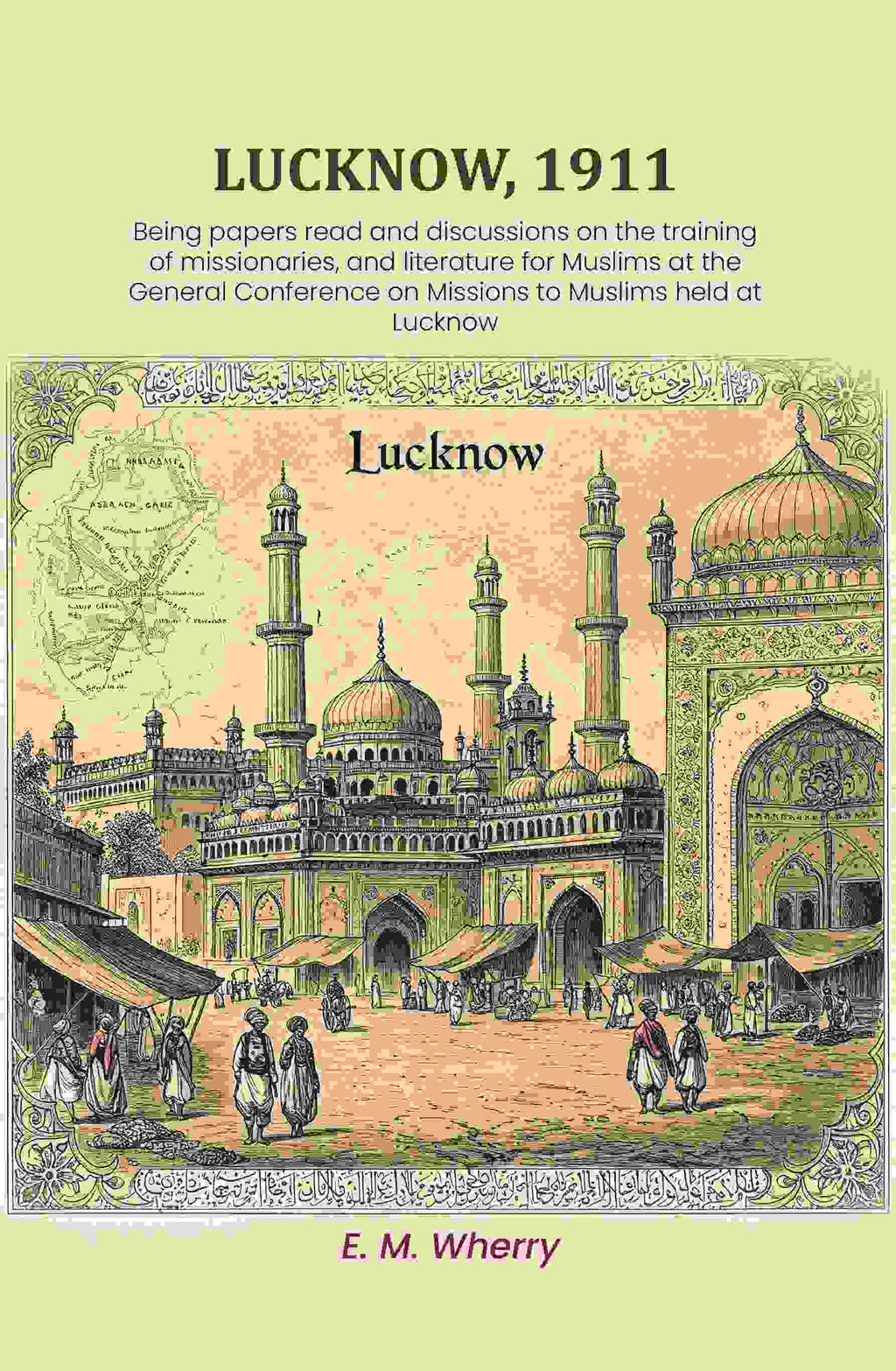 Lucknow, 1911: Being papers read and discussions on the training of missionaries, and literature for Muslims at the General Conference on Missions to Muslims held at Lucknow - Gyan Books - Distacart