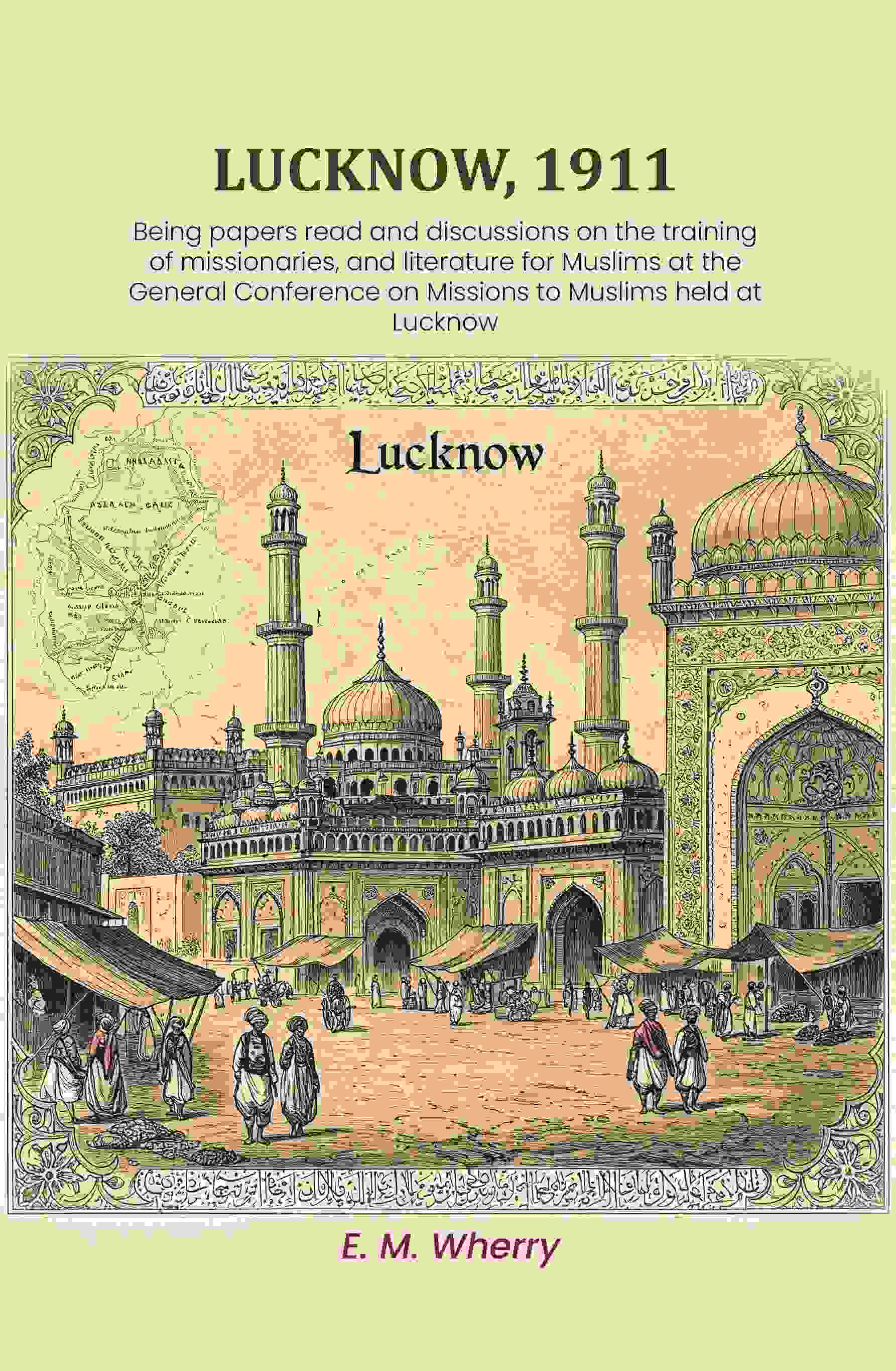 Lucknow, 1911: Being papers read and discussions on the training of missionaries, and literature for Muslims at the General Conference on Missions to Muslims held at Lucknow - Gyan Books - Distacart