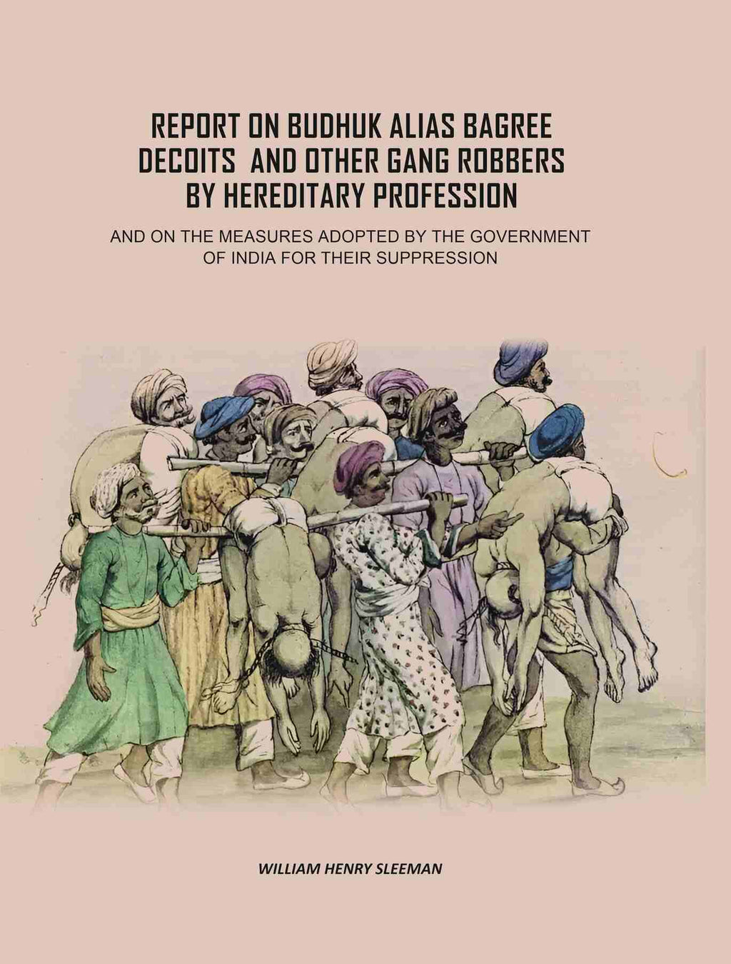 Report on Budhuk Alias Bagree Decoits, and Other Gang Robbers by Hereditary Profession: And On The Measures Adopted By The Government Of India For Their Suppression - Gyan Books - Distacart