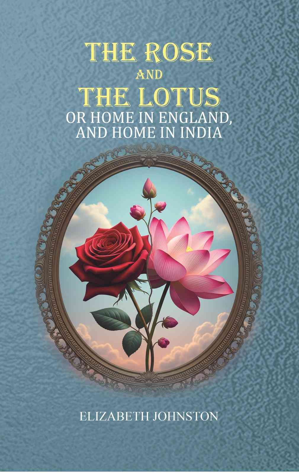 The Rose and the Lotus: or Home in England, and Home in India - Gyan Books - Distacart