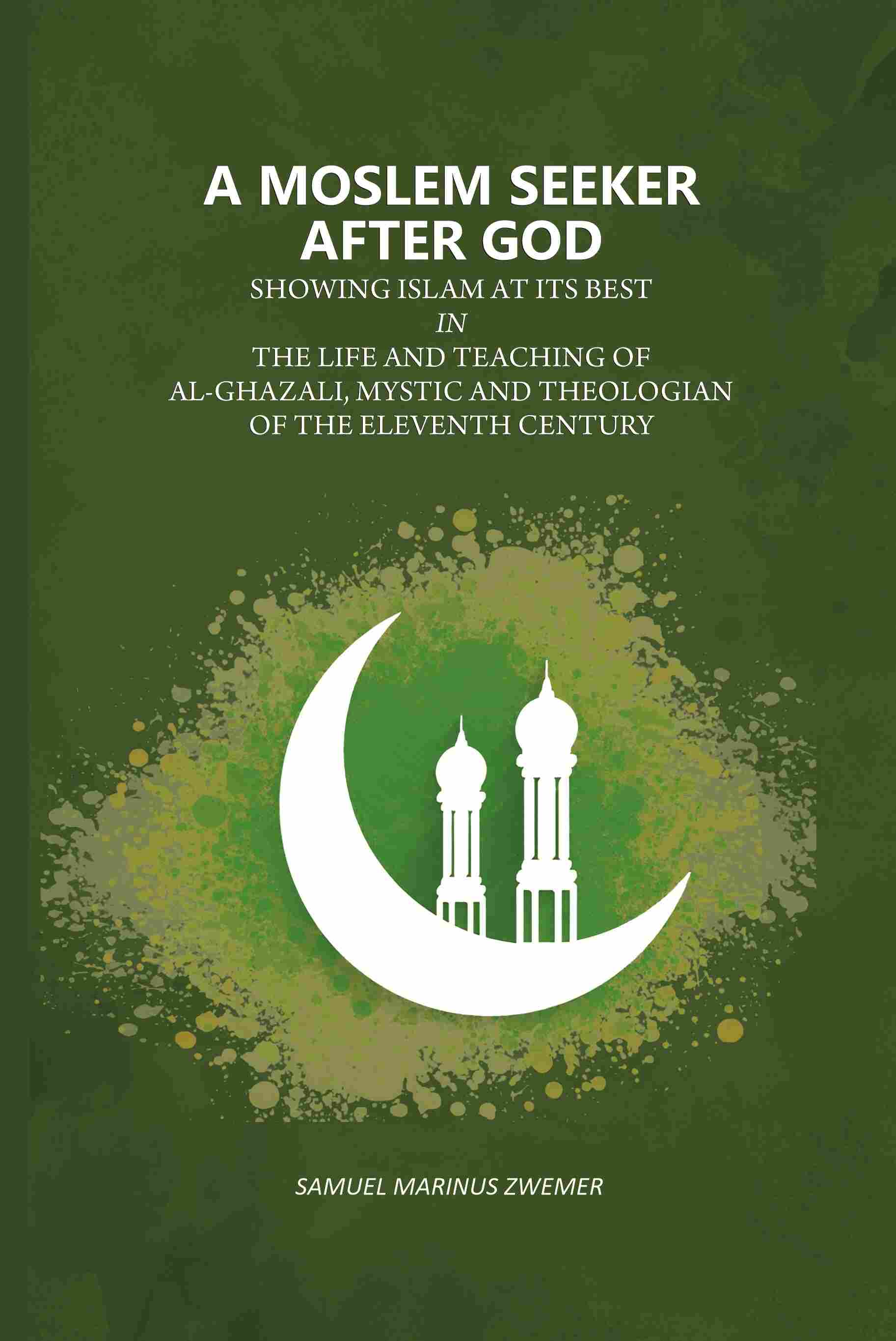 A Moslem Seeker After God: Showing Islam At Its Best In The Life And Teaching Of Al-Ghazali, Mystic And Theologian Of The Eleventh Century - Gyan Books - Distacart