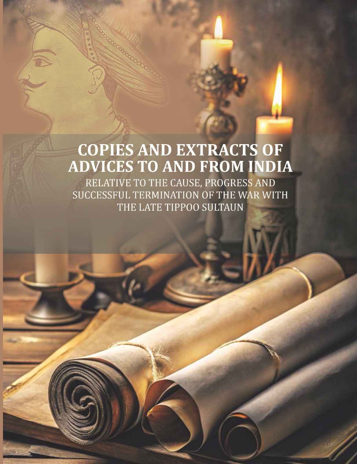Copies and Extracts of Advices to and from India: relative to the Cause, Progress and Successful Termination of The War with the Late Tippoo Sultaun - Gyan Books - Distacart