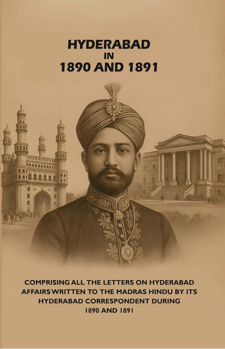 Hyderabad in 1890 and 1891: Comprising All the Letters on Hyderabad Affairs Written to the Madras Hindu by Its Hyderabad Correspondent During 1890 and 1891 - Gyan Books - Distacart