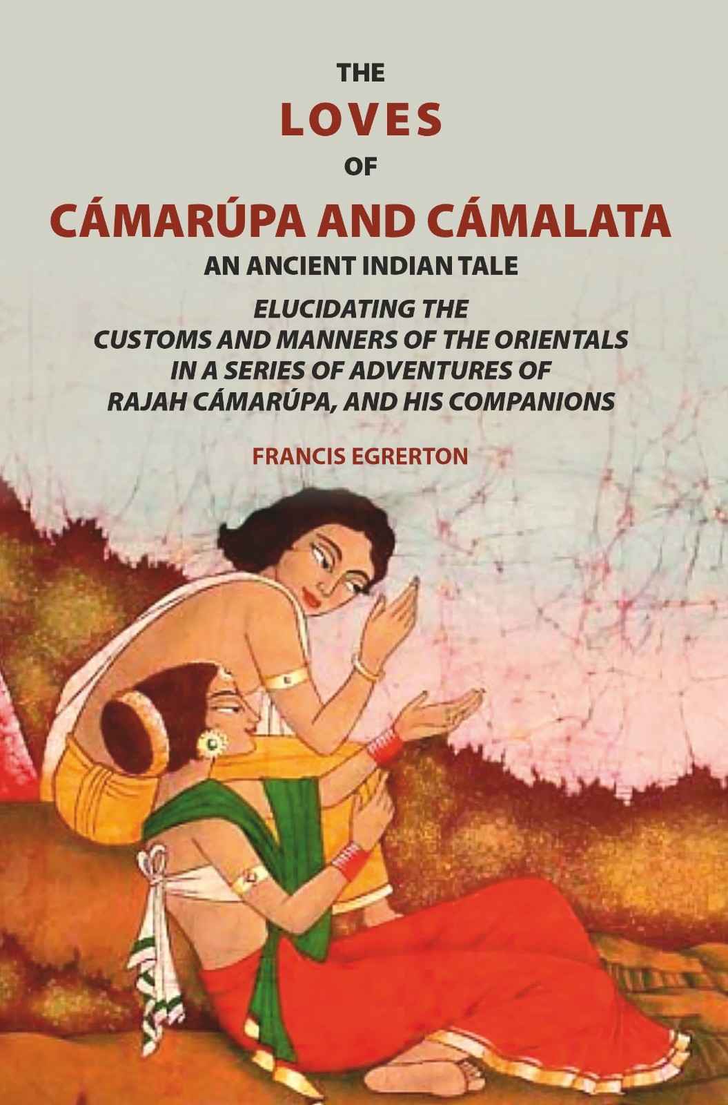 The loves of Cámarúpa and Cámalatà: An ancient Indian tale. Elucidating the customs and manners of the Orientals. In a series of adventures of Rajah Cámarúpa, and his companions - Gyan Books - Distacart