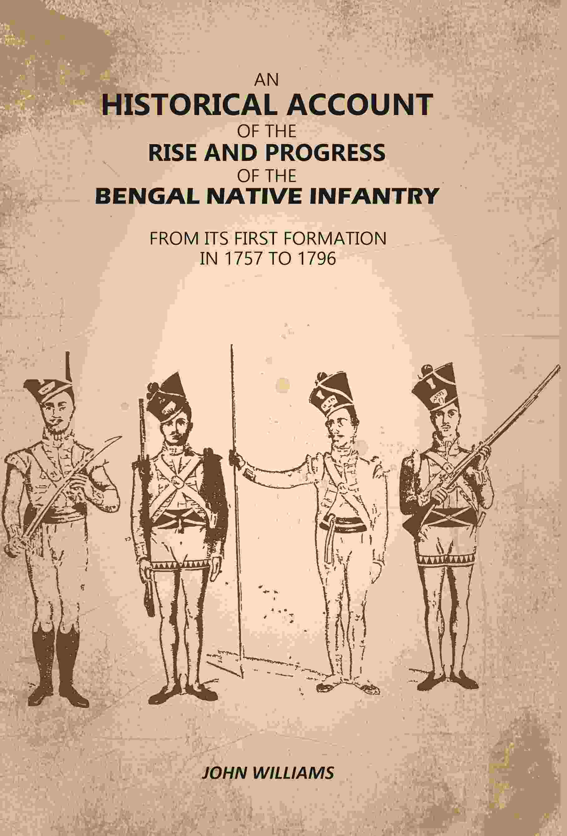 An Historical Account of The Rise and Progress of The Bengal Native Infantry: From its First Formation in 1757 to 1796 - Gyan Books - Distacart