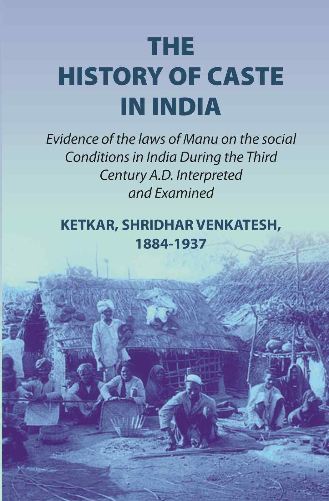 The history of caste in India: evidence of the laws of Manu on the social conditions in India during the third century A.D. interpreted and examined evidence of the laws of Manu on the social conditions in India during the third century A.D. (1st) - Gyan - Distacart