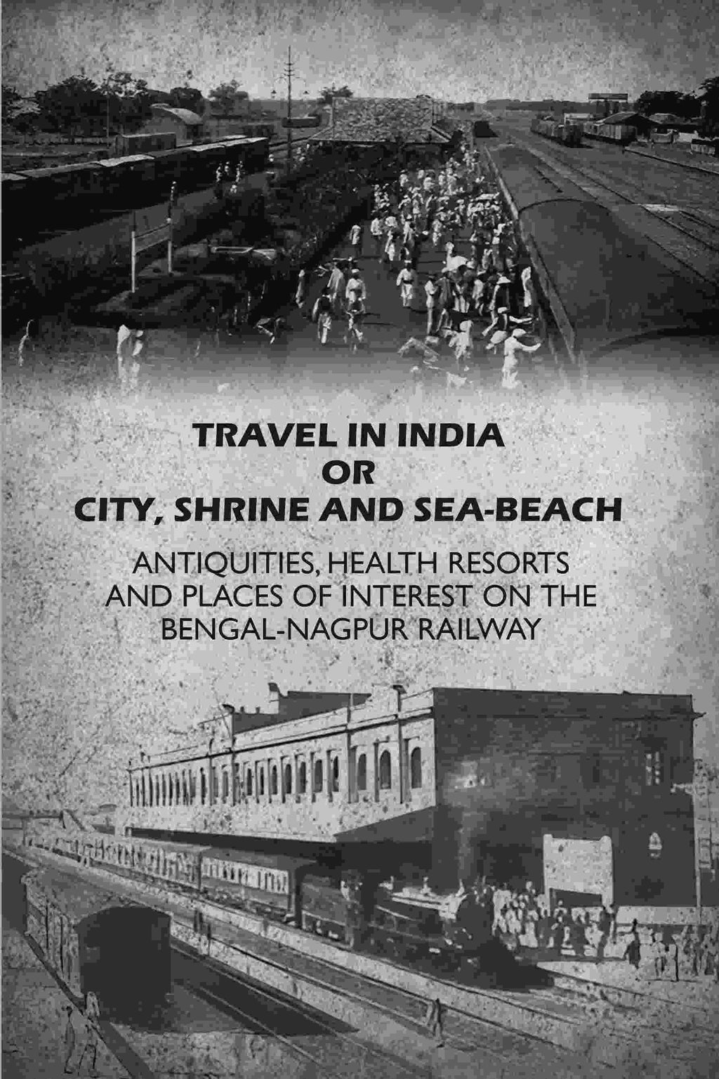 Travel in India Or City, Shrine and Sea-Beach: Antiquities, Health Resorts and Places of Interest on the Bengal-Nagpur Railway - Gyan Books - Distacart