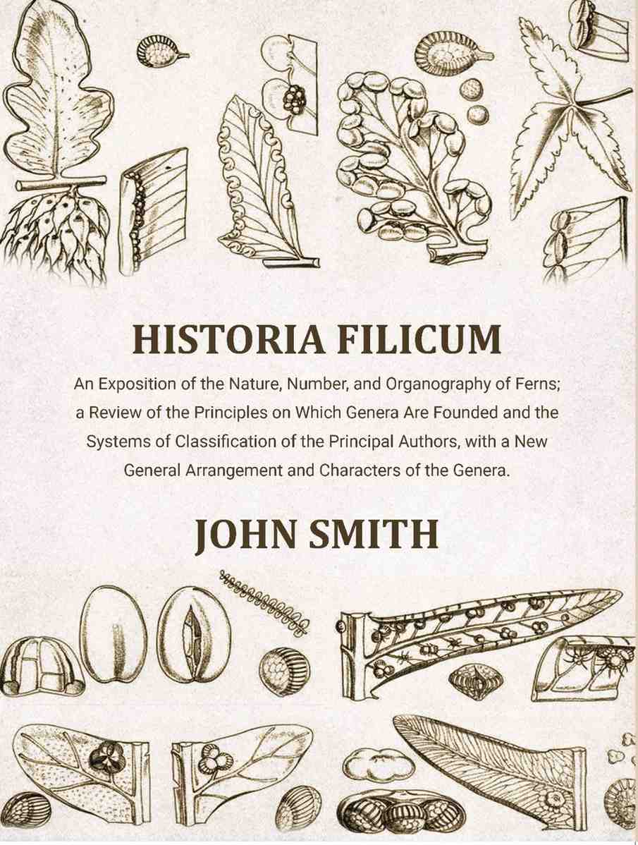Historia Filicum: An Exposition of the Nature, Number, and Organography of Ferns; a Review of the Principles on Which Genera Are Founded and the Systems of Classification of the Principal Authors, with a New General Arrangement and Characters of the Gener - Distacart