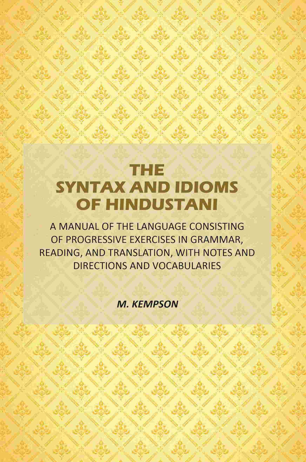The Syntax And Idioms Of Hindustani: A Manual Of The Language Consisting Of Progressive Exercises In Grammar, Reading, And Translation, With Notes And Directions And Vocabularies - Gyan Books - Distacart
