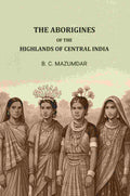 The Aborigines of The Highlands of Central India - Gyan Books - Distacart
