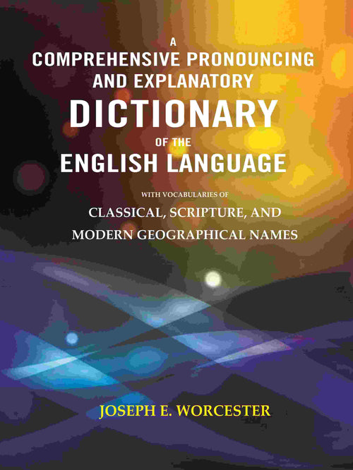 A Comprehensive Pronouncing and Explanatory Dictionary of the English Language: With Vocabularies of Classical, Scripture, and Modern Geographical Names - Gyan Books - Distacart