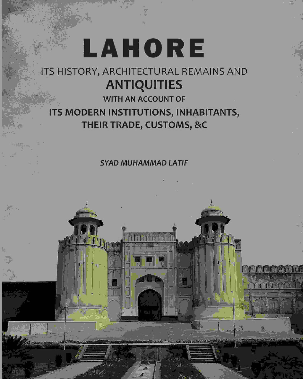 Lahore: Its History, Architectural Remains And Antiquities: With An Account Of Its Modern Institutions, Inhabitants, Their Trade, Customs, &c - Gyan Books - Distacart
