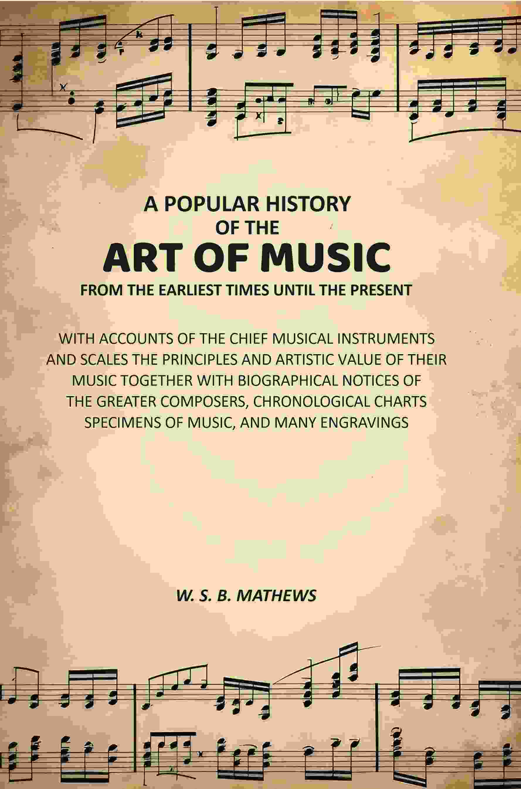 A Popular History of the Art of Music From the Earliest Times Until the Present: With Accounts of the Chief Musical Instruments and Scales the Principles and Artistic Value of Their Music Together with Biographical Notices of the Greater Composers, Chrono - Distacart