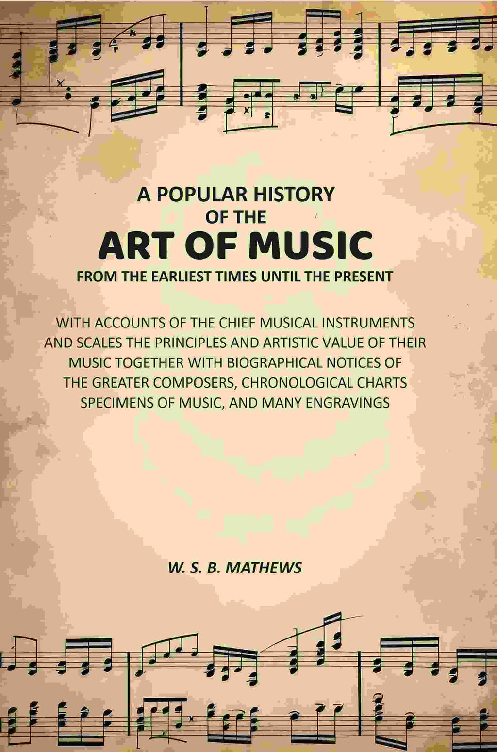 A Popular History of the Art of Music From the Earliest Times Until the Present: With Accounts of the Chief Musical Instruments and Scales the Principles and Artistic Value of Their Music Together with Biographical Notices of the Greater Composers, Chrono - Distacart